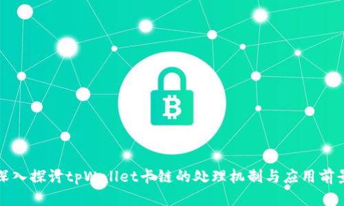深入探讨tpWallet卡链的处理机制与应用前景