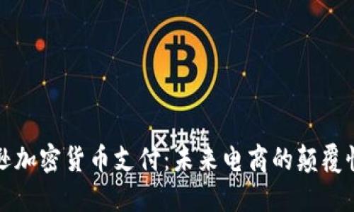 亚马逊加密货币支付:未来电商的颠覆性技术