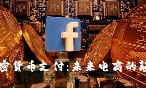 亚马逊加密货币支付:未来电商的颠覆性技术