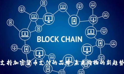 支持加密货币支付的品牌:未来购物的新趋势