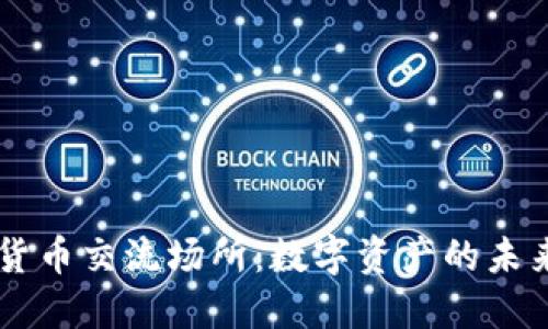 虚拟加密货币交流场所：数字资产的未来交易平台
