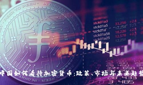 中国如何看待加密货币:政策、市场与未来趋势