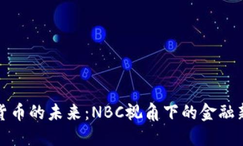 加密货币的未来:NBC视角下的金融新纪元