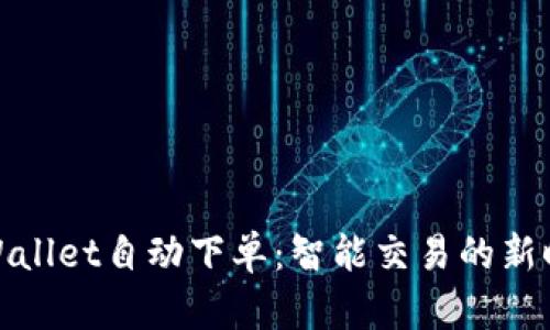 tpWallet自动下单:智能交易的新时代