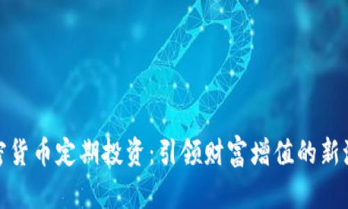 加密货币定期投资:引领财富增值的新潮流