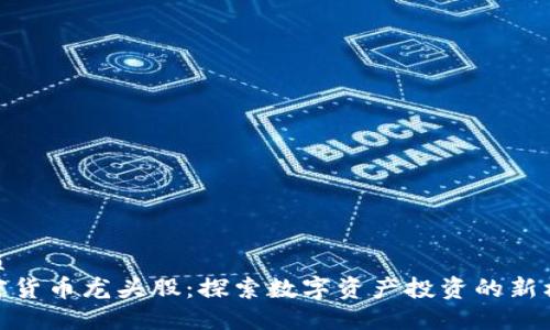 优质
加密货币龙头股:探索数字资产投资的新机遇