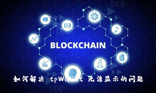 如何解决 tpWallet 无法显示的问题