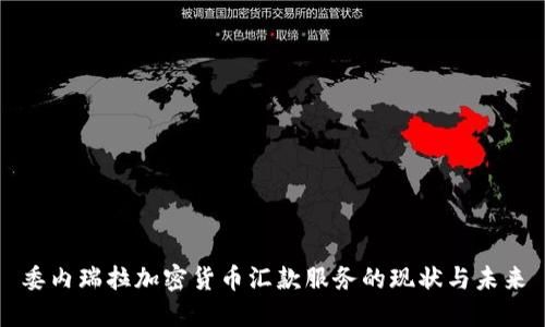 委内瑞拉加密货币汇款服务的现状与未来