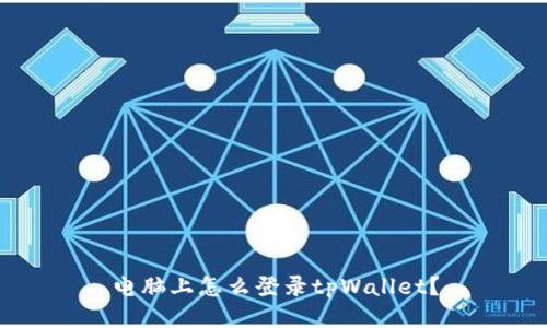 电脑上怎么登录tpWallet?