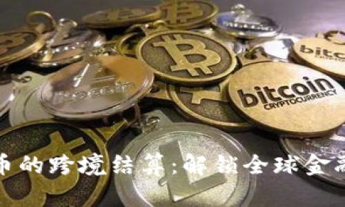 加密货币的跨境结算:解锁全球金融的未来