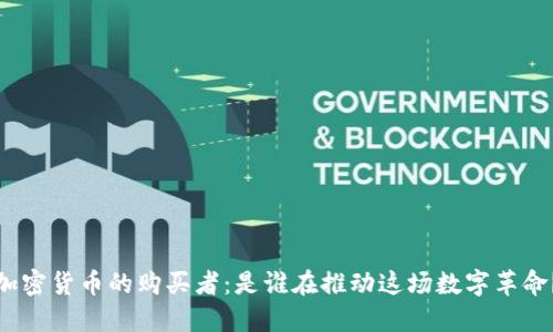 加密货币的购买者：是谁在推动这场数字革命？