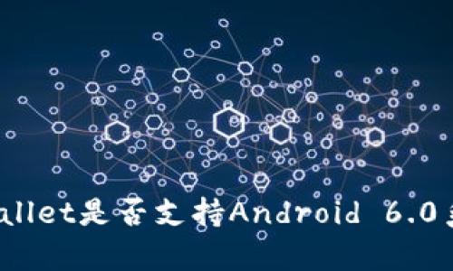 tpWallet是否支持Android 6.0系统?
