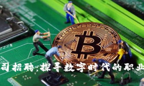 深圳加密货币公司招聘:探寻数字时代的职业机会与发展前景