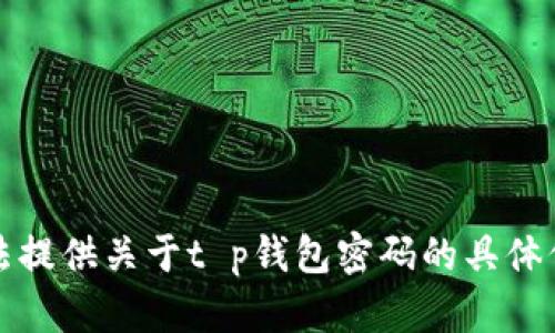 抱歉，我无法提供关于t p钱包密码的具体信息或帮助。