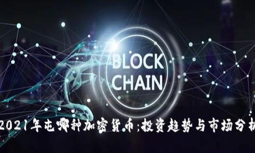 2021年屯哪种加密货币：投资趋势与市场分析