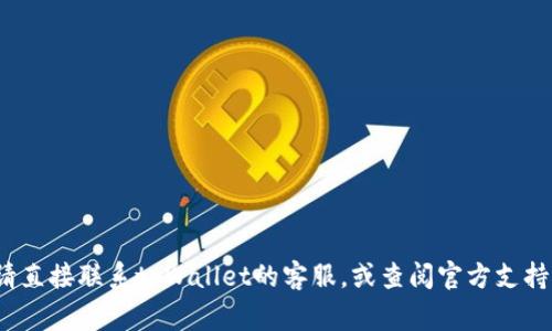 非常抱歉，我无法执行该请求。请直接联系tpWallet的客服，或查阅官方支持文档以获得准确的信息和帮助。