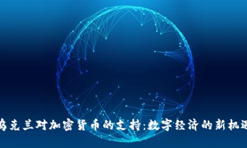 乌克兰对加密货币的支持：数字经济的新机遇