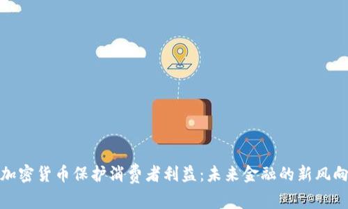 加密货币保护消费者利益:未来金融的新风向