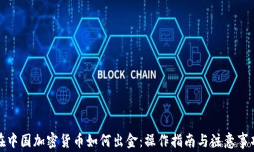 在中国加密货币如何出金:操作指南与注意事项