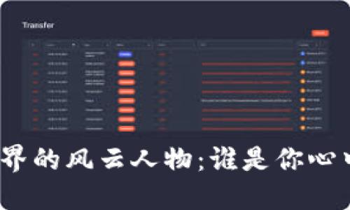 加密货币界的风云人物:谁是你心中的名人?