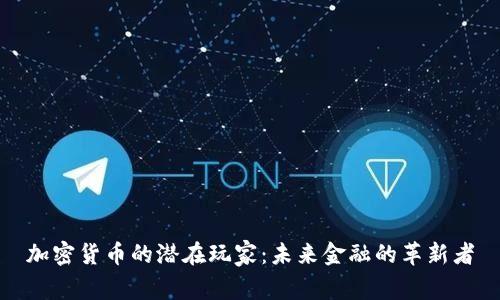 加密货币的潜在玩家:未来金融的革新者