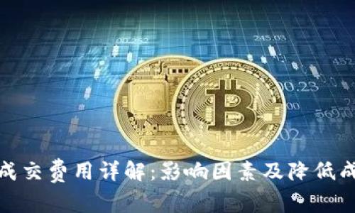 加密货币成交费用详解:影响因素及降低成本的策略