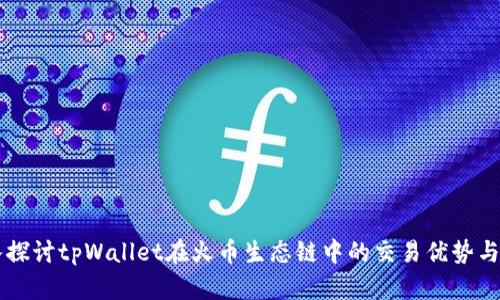 深入探讨tpWallet在火币生态链中的交易优势与应用