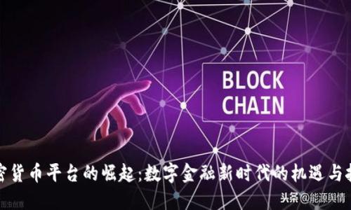 加密货币平台的崛起:数字金融新时代的机遇与挑战