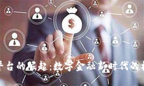 加密货币平台的崛起:数字金融新时代的机遇与挑战