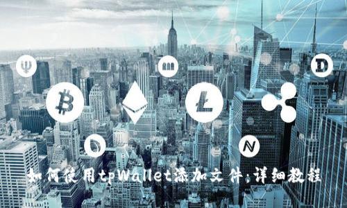 如何使用tpWallet添加文件:详细教程