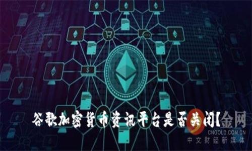 谷歌加密货币资讯平台是否关闭?