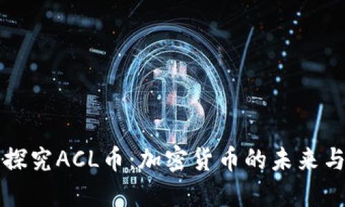 深入探究ACL币:加密货币的未来与挑战