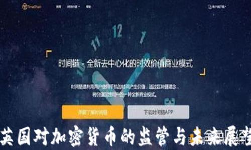 英国对加密货币的监管与未来展望