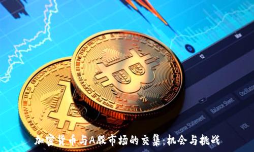 加密货币与A股市场的交集:机会与挑战
