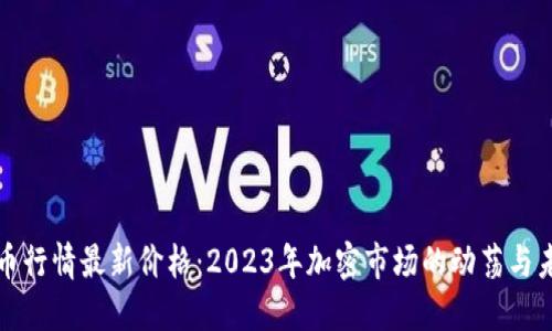 加密货币行情最新价格:2023年加密市场的动荡与未来展望