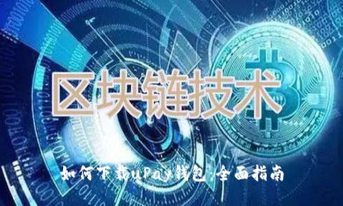 如何下载uPay钱包:全面指南