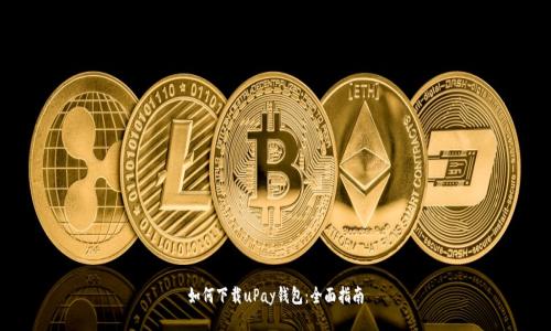 如何下载uPay钱包:全面指南