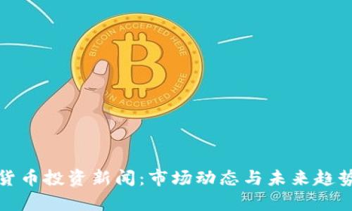 加密货币投资新闻:市场动态与未来趋势分析