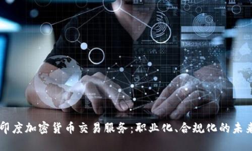 印度加密货币交易服务:职业化、合规化的未来