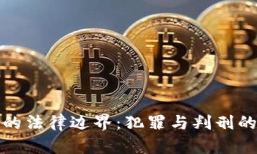 加密货币的法律边界:犯罪与判刑的深度解读