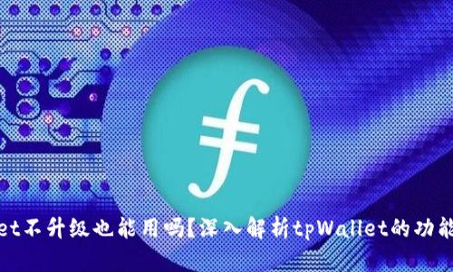tpWallet不升级也能用吗?深入解析tpWallet的功能与风险