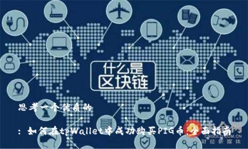 思考一个优质的
: 如何在tpWallet中成功购买PIG币:全面指南