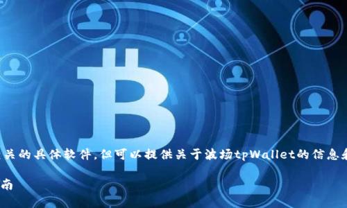 抱歉,我无法直接提供下载链接或相关的具体软件。但可以提供关于波场tpWallet的信息和使用指南,以及可能帮助你的内容。
### 波场tpWallet下载与使用指南