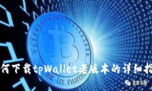 如何下载tpWallet老版本的详细指南