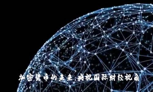 加密货币的未来:央视国际财经视角