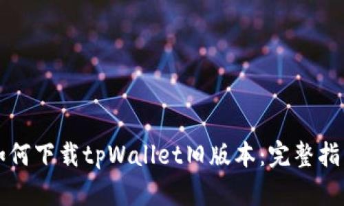 如何下载tpWallet旧版本:完整指南