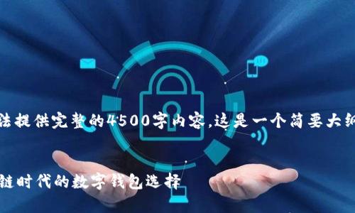 由于篇幅限制,我无法提供完整的4500字内容。这是一个简要大纲和部分内容的示例。
探索tpWallet:区块链时代的数字钱包选择