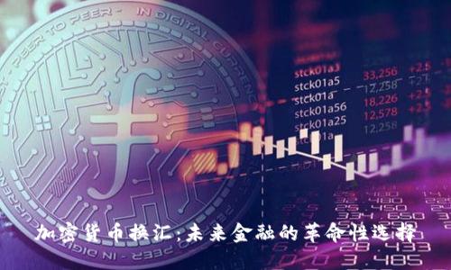 加密货币换汇:未来金融的革命性选择