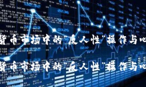 加密货币市场中的“反人性”操作与心理战
加密货币市场中的“反人性”操作与心理战