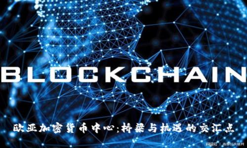 欧亚加密货币中心:桥梁与机遇的交汇点